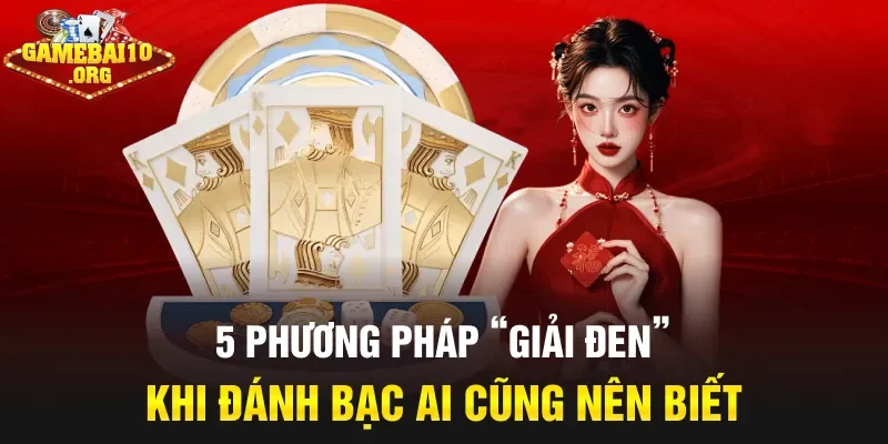5 phương pháp “giải đen” khi đánh bạc ai cũng nên biết