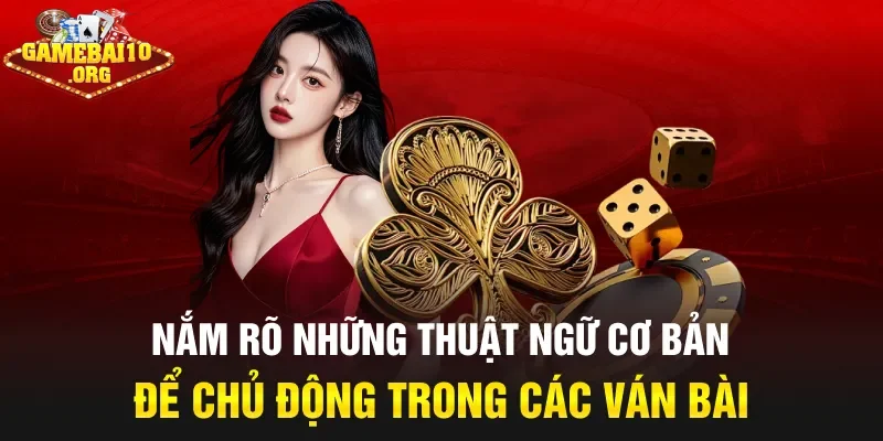 Nắm rõ những thuật ngữ cơ bản để chủ động trong các ván bài