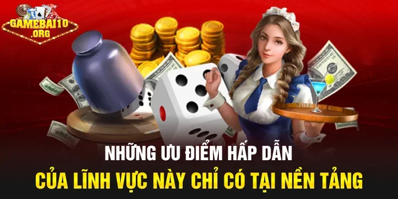 Những ưu điểm hấp dẫn của lĩnh vực này chỉ có tại Nền tảng