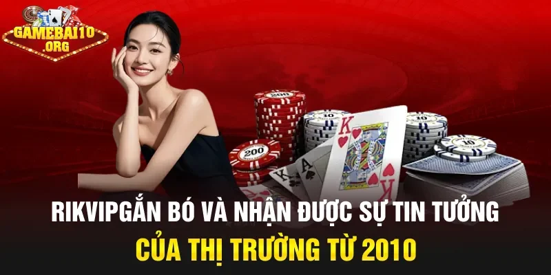 Rikvip gắn bó và nhận được sự tin tưởng của thị trường từ 2010